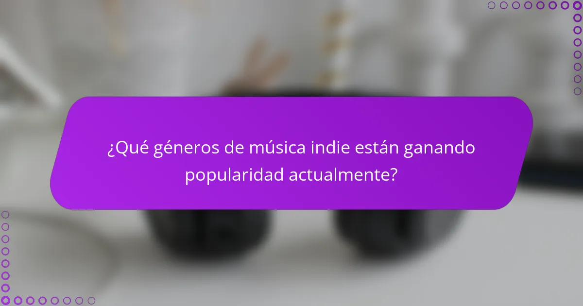 ¿Qué géneros de música indie están ganando popularidad actualmente?