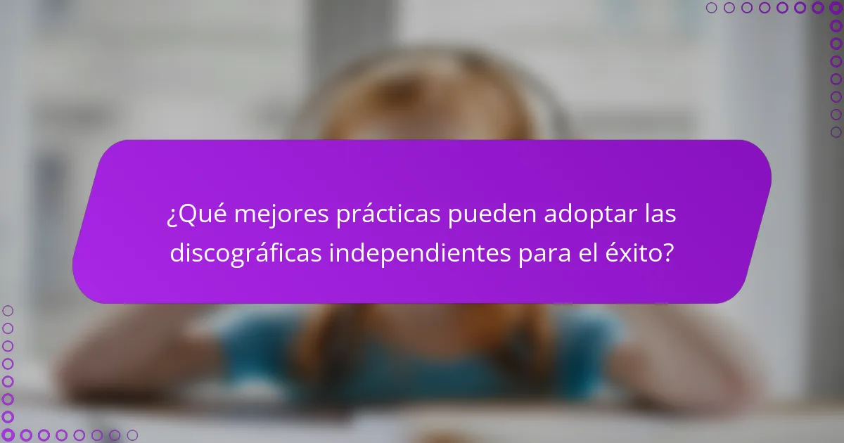 ¿Qué mejores prácticas pueden adoptar las discográficas independientes para el éxito?