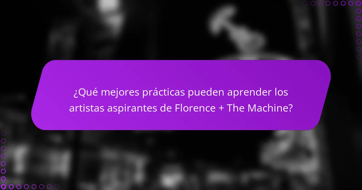 ¿Qué mejores prácticas pueden aprender los artistas aspirantes de Florence + The Machine?