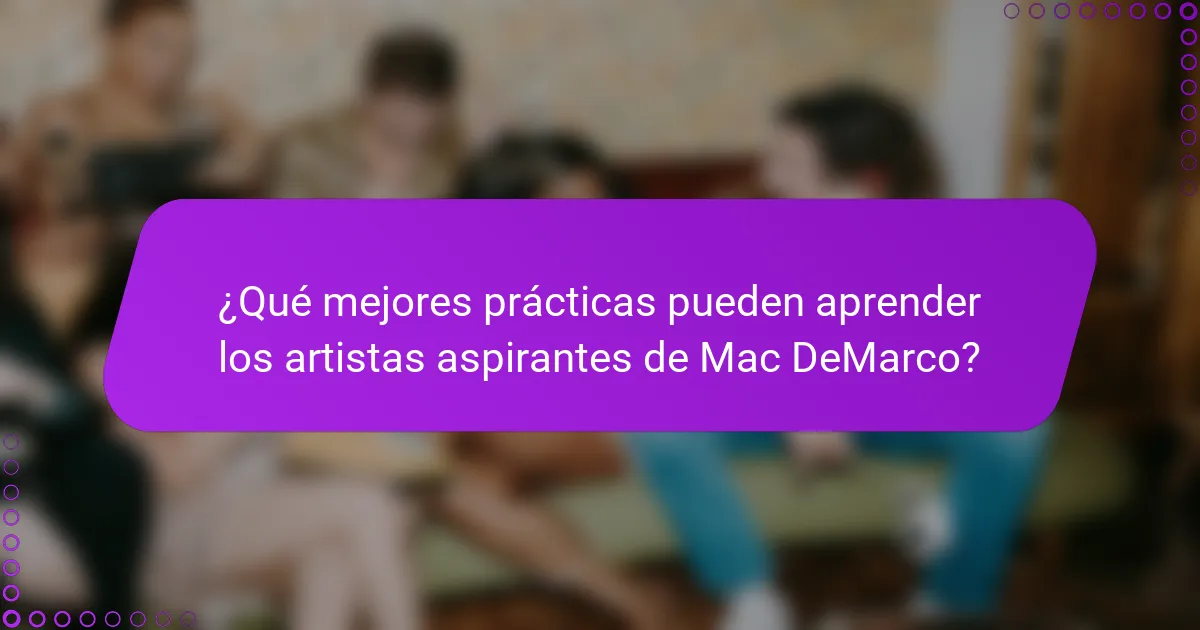 ¿Qué mejores prácticas pueden aprender los artistas aspirantes de Mac DeMarco?