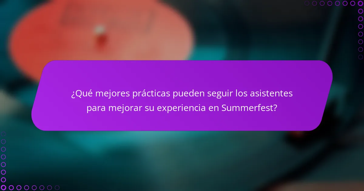 ¿Qué mejores prácticas pueden seguir los asistentes para mejorar su experiencia en Summerfest?