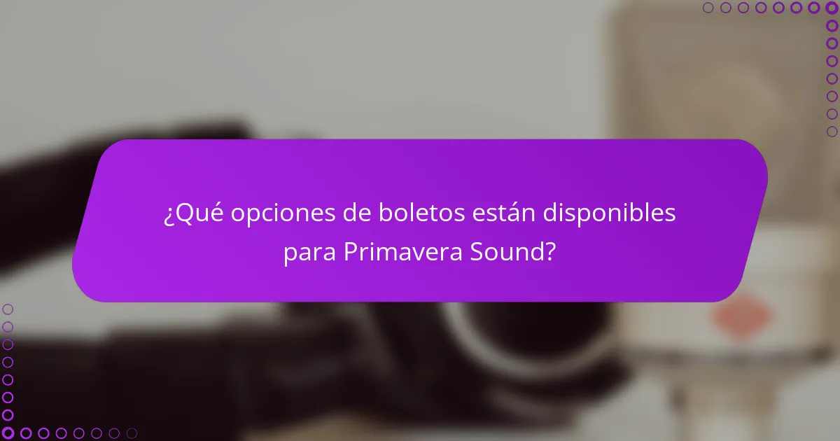 ¿Qué opciones de boletos están disponibles para Primavera Sound?