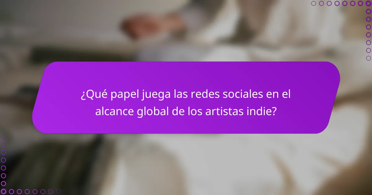 ¿Qué papel juega las redes sociales en el alcance global de los artistas indie?