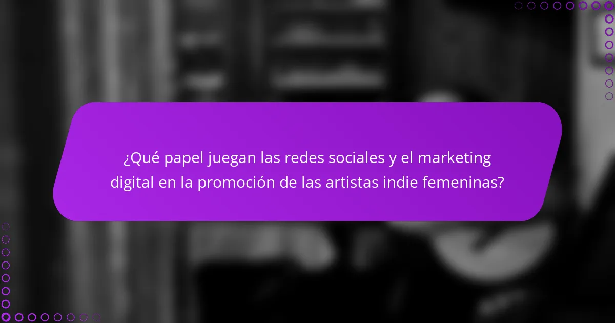 ¿Qué papel juegan las redes sociales y el marketing digital en la promoción de las artistas indie femeninas?