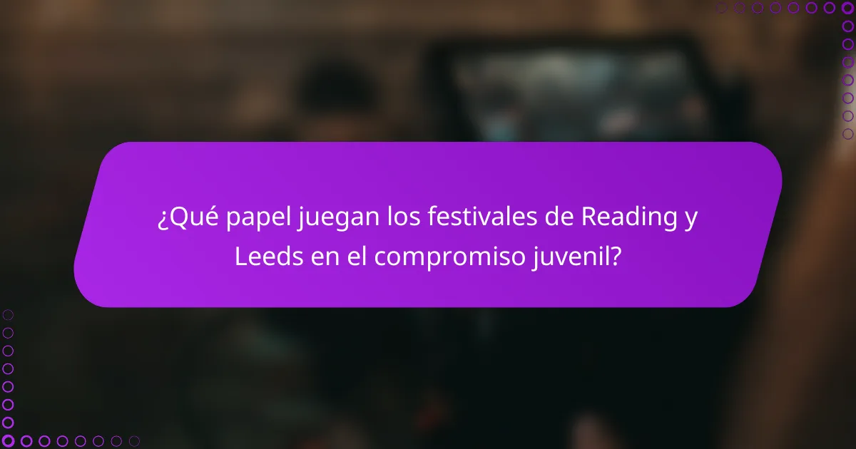 ¿Qué papel juegan los festivales de Reading y Leeds en el compromiso juvenil?