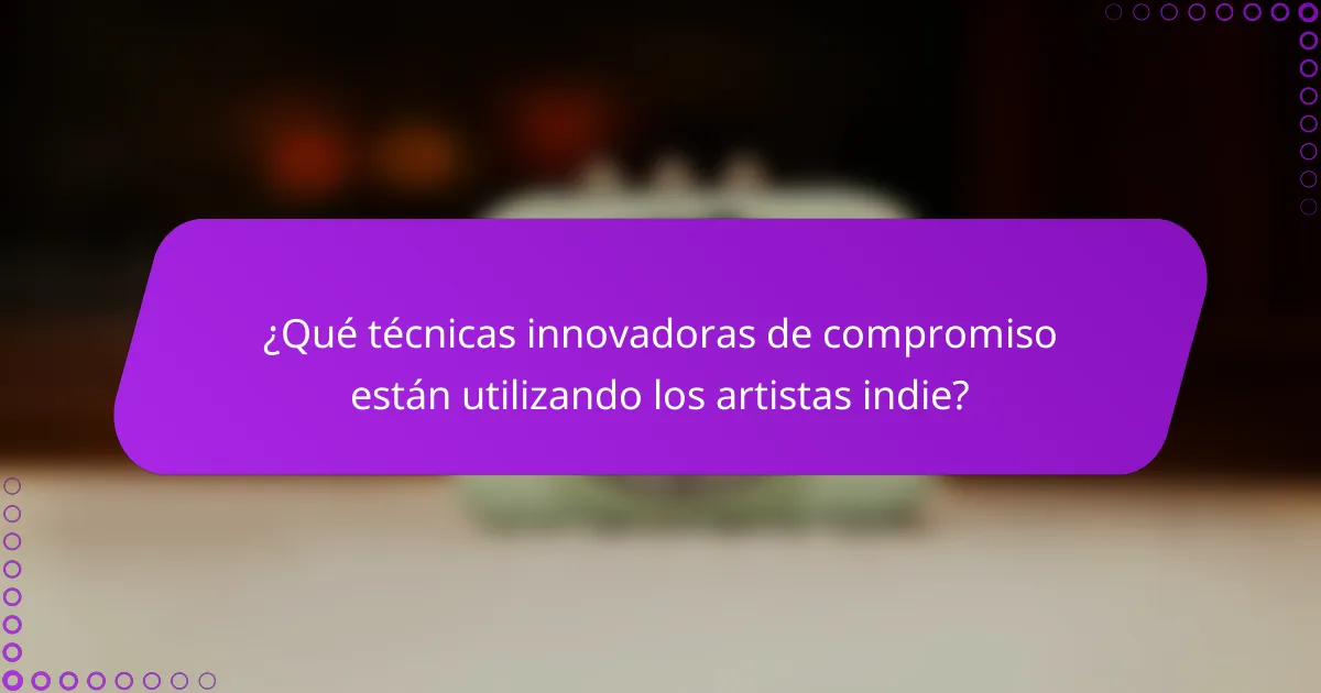 ¿Qué técnicas innovadoras de compromiso están utilizando los artistas indie?