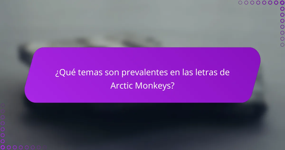 ¿Qué temas son prevalentes en las letras de Arctic Monkeys?