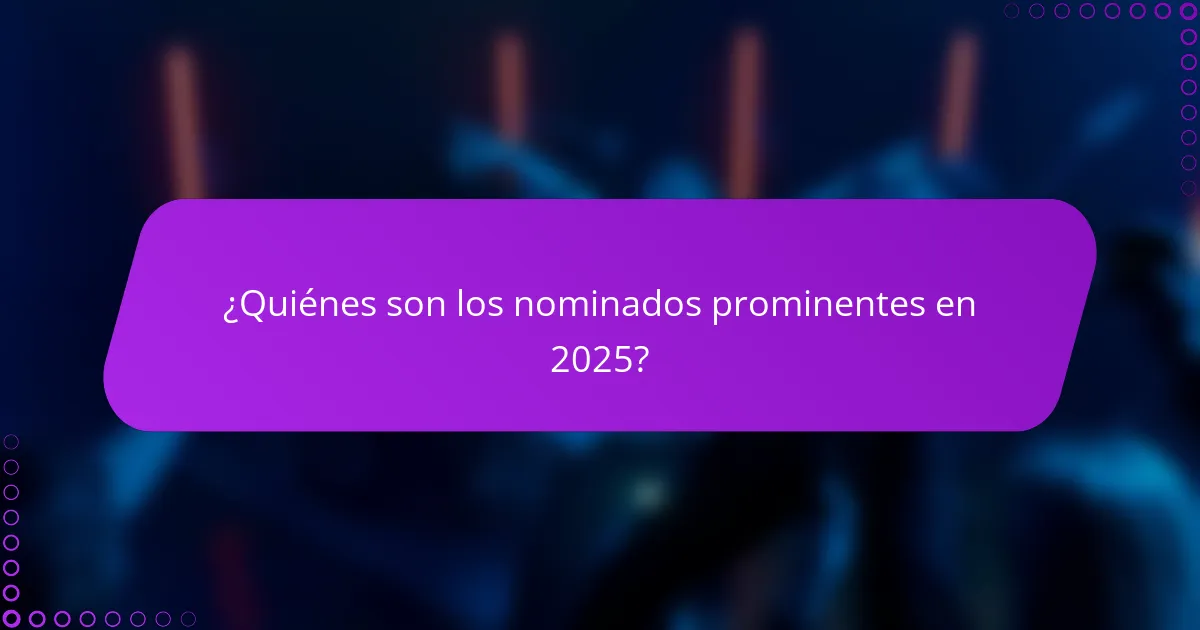 ¿Quiénes son los nominados prominentes en 2025?